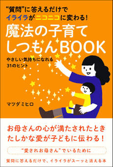 質問に答えるだけでイライラがニコニコに変わる! 魔法の子育てしつもんBOOK