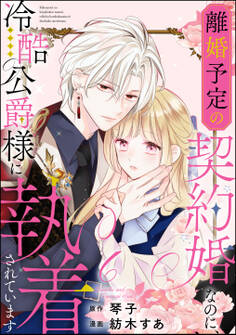 離婚予定の契約婚なのに、冷酷公爵様に執着されています(分冊版) 【第6話】