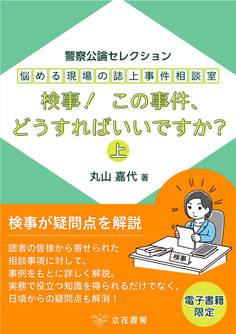 悩める現場の誌上事件相談室 検事! この事件、どうすればいいですか?(上) ~警察公論セレクション~