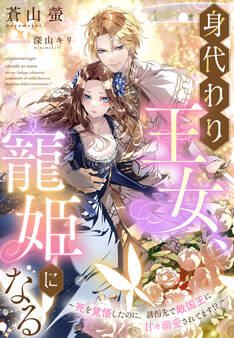 身代わり王女、寵姫になる~死を覚悟したのに、誘拐先で敵国王に甘々溺愛されてます!?~