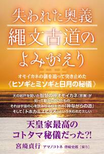 失われた奥義 縄文古道の よみがえり  オモイカネの謎を追って突き止めた《ヒソギとミソギと日月の秘儀》