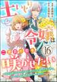 土いじり令嬢は二度目の恋を咲かせたい ~初恋は実らなかったけれど、熱心に花壇のお手入れをしていたら、本物の恋がやって来ました~ コミック版(分冊版) 【第16話】