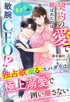 契約の愛で結ばれたのは、まさかの敏腕CEO!?~独占欲滾るスパダリは極上溺愛で囲い離さない~