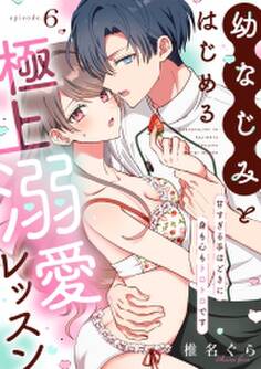 幼なじみとはじめる極上溺愛レッスン~甘すぎる手ほどきに身も心もトロトロです~