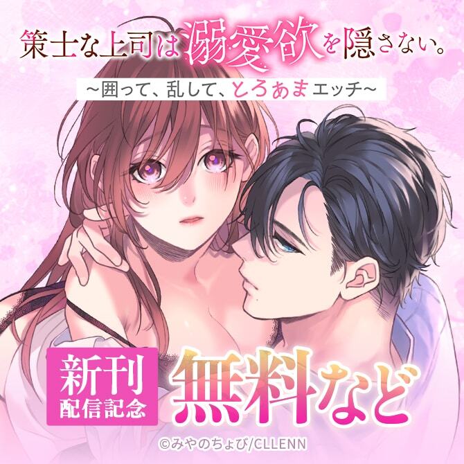策士な上司は溺愛欲を隠さない。　～囲って、乱して、とろあまエッチ～　新刊配信記念