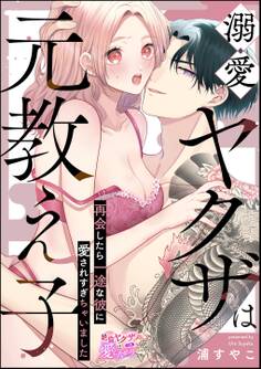 溺愛ヤクザは元教え子 再会したら一途な彼に愛されすぎちゃいました(単話版)