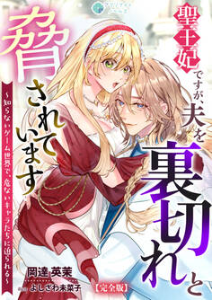 聖王妃ですが、夫を裏切れと脅されています ~知らないゲーム世界で、危ないキャラたちに迫られる~【完全版】
