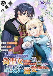 王妃になる予定でしたが、偽聖女の汚名を着せられたので逃亡したら、皇太子に溺愛されました。そちらもどうぞお幸せに。(コミック) 分冊版 ： 32