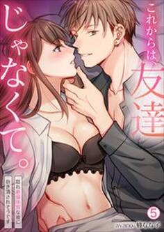 これからは、友達じゃなくて。~隠れ絶倫体質な彼に抱き潰されそうです~