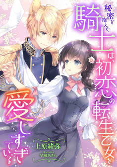 秘密を抱えた騎士は、初恋の転生乙女を愛しすぎている