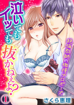 泣いてもイッても抜かねぇよ?~絶倫教師の傲慢プロポーズ~ 1巻