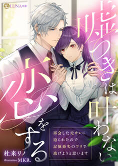 嘘つきは叶わない恋をする ~再会した元カレに迫られたので記憶喪失のフリで逃げようと思います~