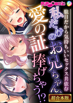 【期間限定 試し読み増量版】私だけのお兄ちゃん、愛の証捧げちゃう!? ~駄目だから気持ちいいセックス共依存~【超合本シリーズ】
