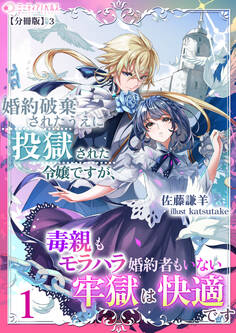 婚約破棄されたうえに投獄された令嬢ですが、毒親もモラハラ婚約者もいない牢獄は快適です【分冊版】