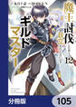 魔王討伐したあと、目立ちたくないのでギルドマスターになった【分冊版】 105