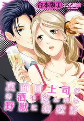 【合本版】真面目上司がお酒を飲んだら野獣に豹変！？(1)