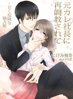元カレ社長に再調教されて~甘く、危険な独占愛~