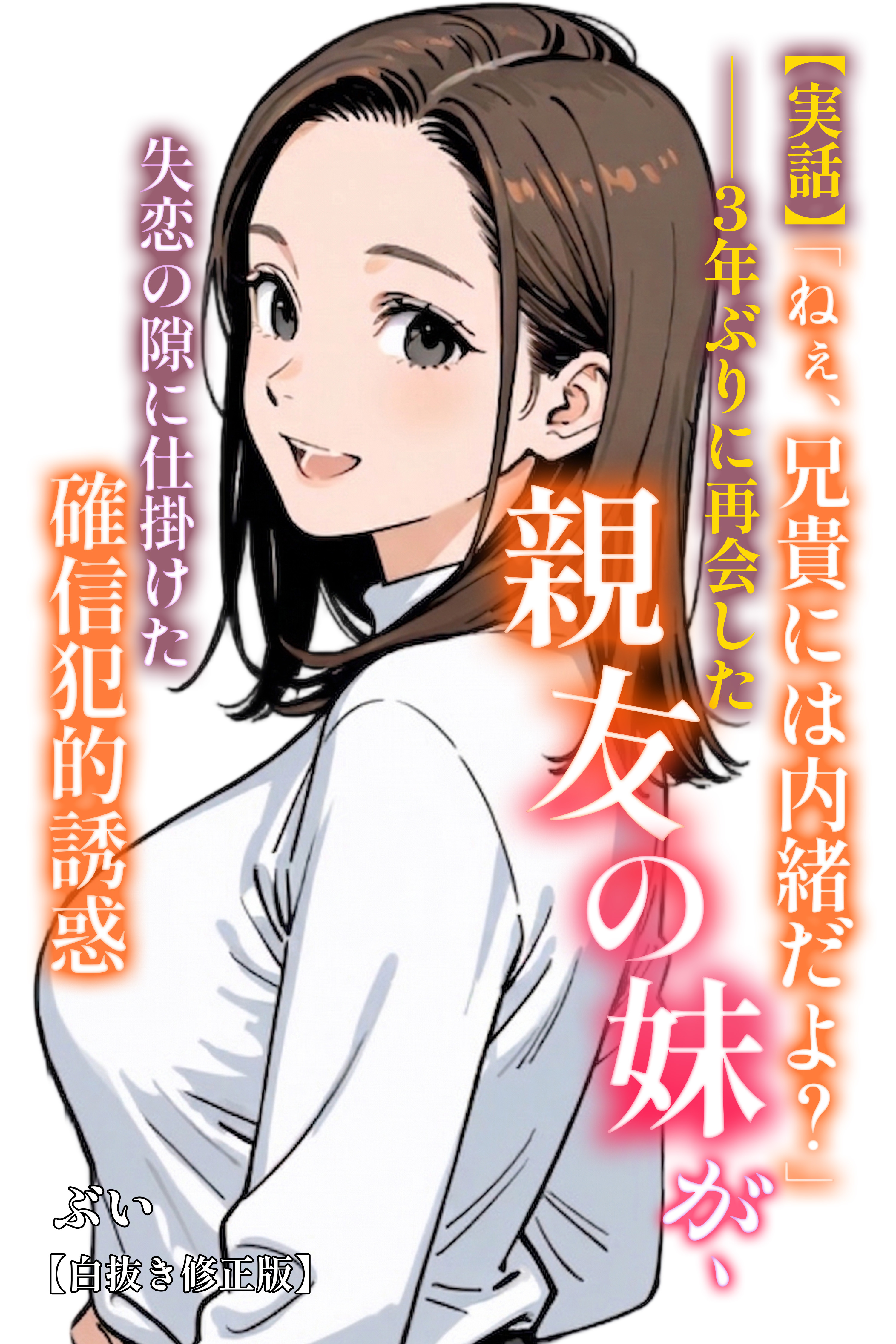 【実話】「ねぇ、兄貴には内緒だよ？」――3年ぶりに再会した親友の妹が、失恋の隙に仕掛けた確信犯的誘惑【白抜き修正版】