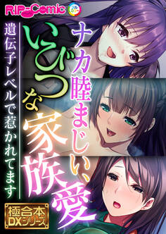 ナカ睦まじい、いびつな家族愛 ~遺伝子レベルで惹かれてます~【極合本DXシリーズ】