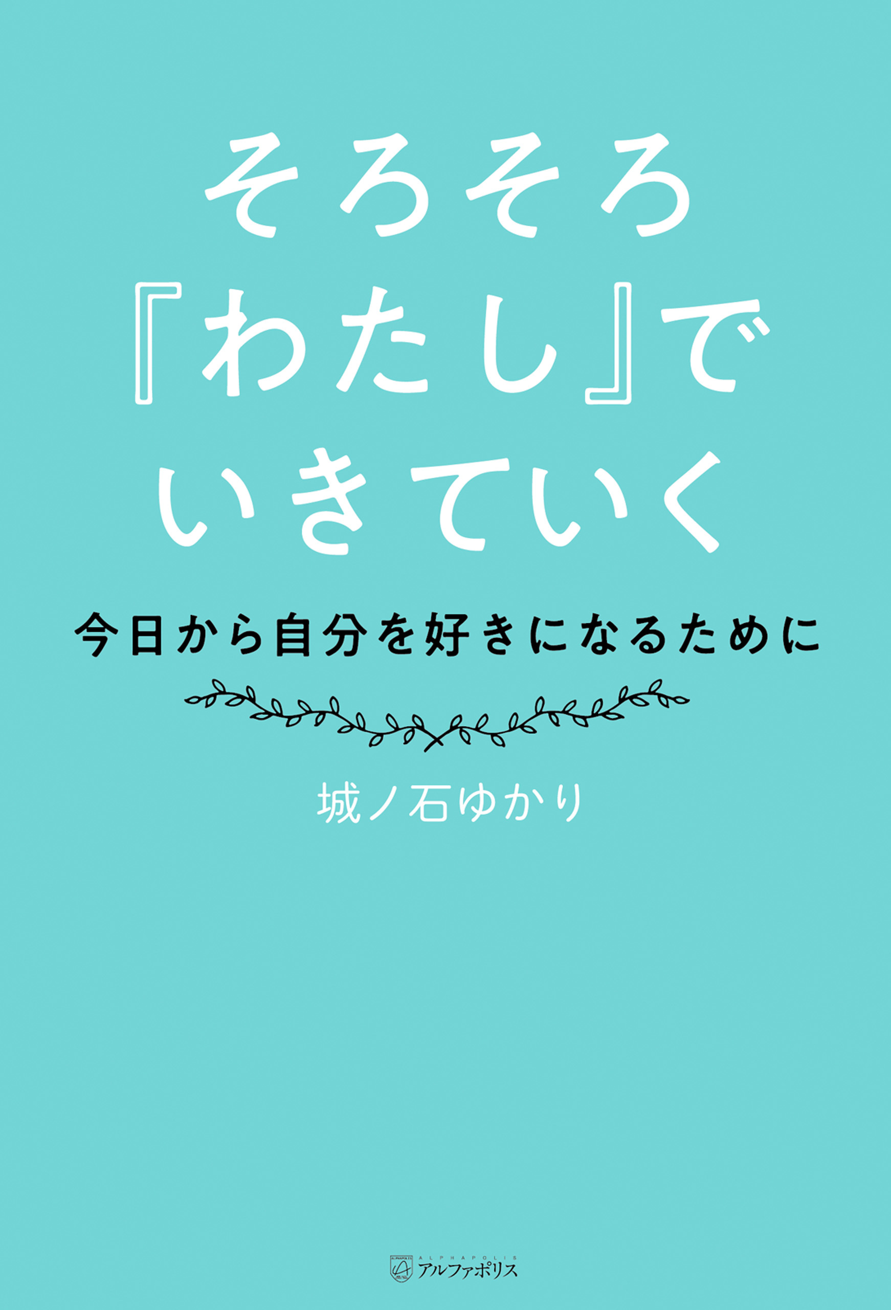 そろそろ『わたし』でいきていく　～今日から自分を好きになるために～