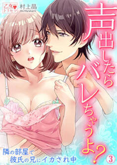 声出したらバレちゃうよ? 隣の部屋で彼氏の兄にイカされ中 3巻