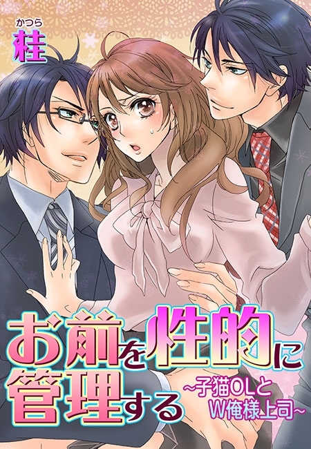 お前を性的に管理する～子猫OLとW俺様上司～(１)