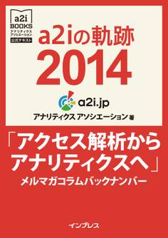 a2iの軌跡2014「アクセス解析からアナリティクスへ」メルマガコラムバックナンバー (アナリティクス アソシエーション公式テキスト)
