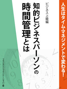 人生はタイム・マネジメントで変わる! 知的ビジネスパーソンの時間管理とは