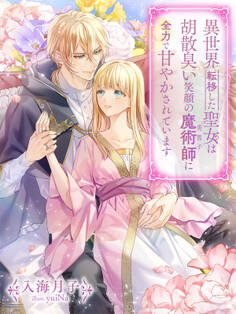 異世界転移した聖女は胡散臭い笑顔の魔術師(美男子)に全力で甘やかされています