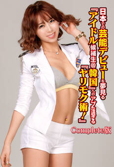 日本での芸能デビューを夢見る『アイドル候補生@韓国』へのアブな過ぎる『ヤリモク術!』 Complete版