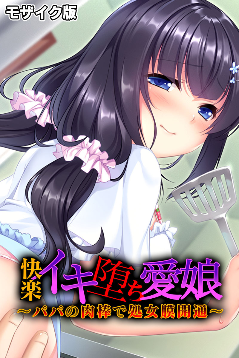 快楽イキ堕ち愛娘～パパの肉棒で処女膜開通～ モザイク版