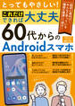 とってもやさしい！これだけできれば大丈夫 60代からのAndroidスマホ