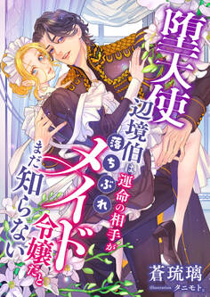 堕天使辺境伯は運命の相手が落ちぶれメイド令嬢だとまだ知らない