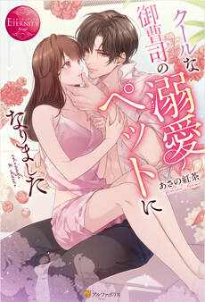 【期間限定 試し読み増量版】クールな御曹司の溺愛ペットになりました