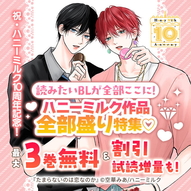 祝・ハニーミルク10周年記念! 読みたいBLが全部ここに!ハニーミルク作品全部盛り特集♡