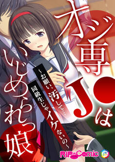 オジ専J●はいじめられっ娘 ~お願い、汚して…同級生じゃイケないの~