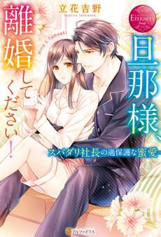 旦那様、離婚してください! スパダリ社長の過保護な蜜愛