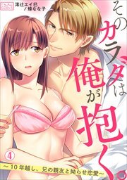 そのカラダは俺が抱く。～10年越し、兄の親友と拗らせ恋愛～