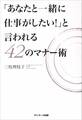 「あなたと一緒に仕事がしたい!」と言われる42のマナー術