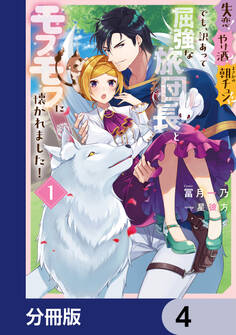 失恋!やけ酒?まさかの朝チュン!? でも、訳あって屈強な旅団長とモフモフに懐かれました!【分冊版】 4