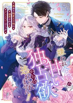 嫌われ令嬢は甘い独占欲からは逃れられません!!~裏あり執着王子様に溺愛されるアンソロジーコミック~