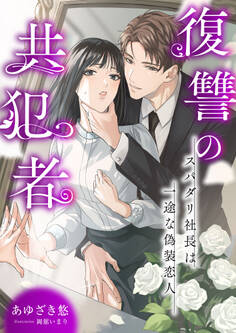 復讐の共犯者 ~スパダリ社長は一途な偽装恋人~