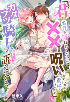 「君に名前を呼ばれるだけで××する呪いをかけられた。責任をとってくれ」と、カタブツ騎士が大真面目に訴えてくる
