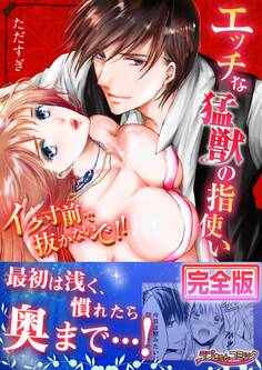 エッチな猛獣の指使い~イク寸前で抜かないで!!【完全版】