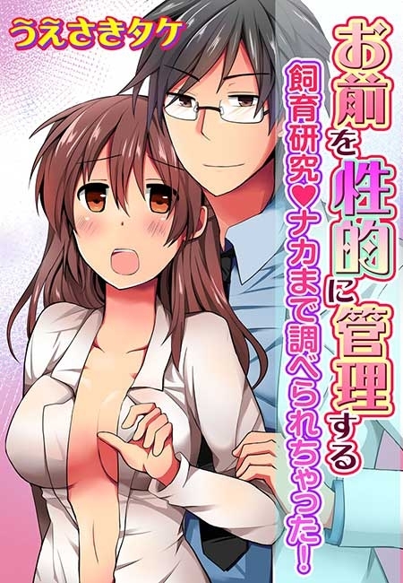 お前を性的に管理する～飼育研究◆ナカまで調べられちゃった！～(１)