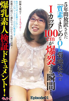 爆乳素人検証ドキュメント!5年間放置された「質素でまじめなOL菊地はな」のIカップ100cmが爆裂する瞬間… Episode01