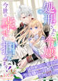 【期間限定 試し読み増量版】処刑された令嬢、今世は幸せを掴みます!~前世優しかった王子が、聖女嫌いの冷酷王になっていました~