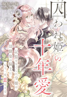 囚われ姫の十年愛~記憶をなくした令嬢は幼馴染の騎士にもう一度恋をする~