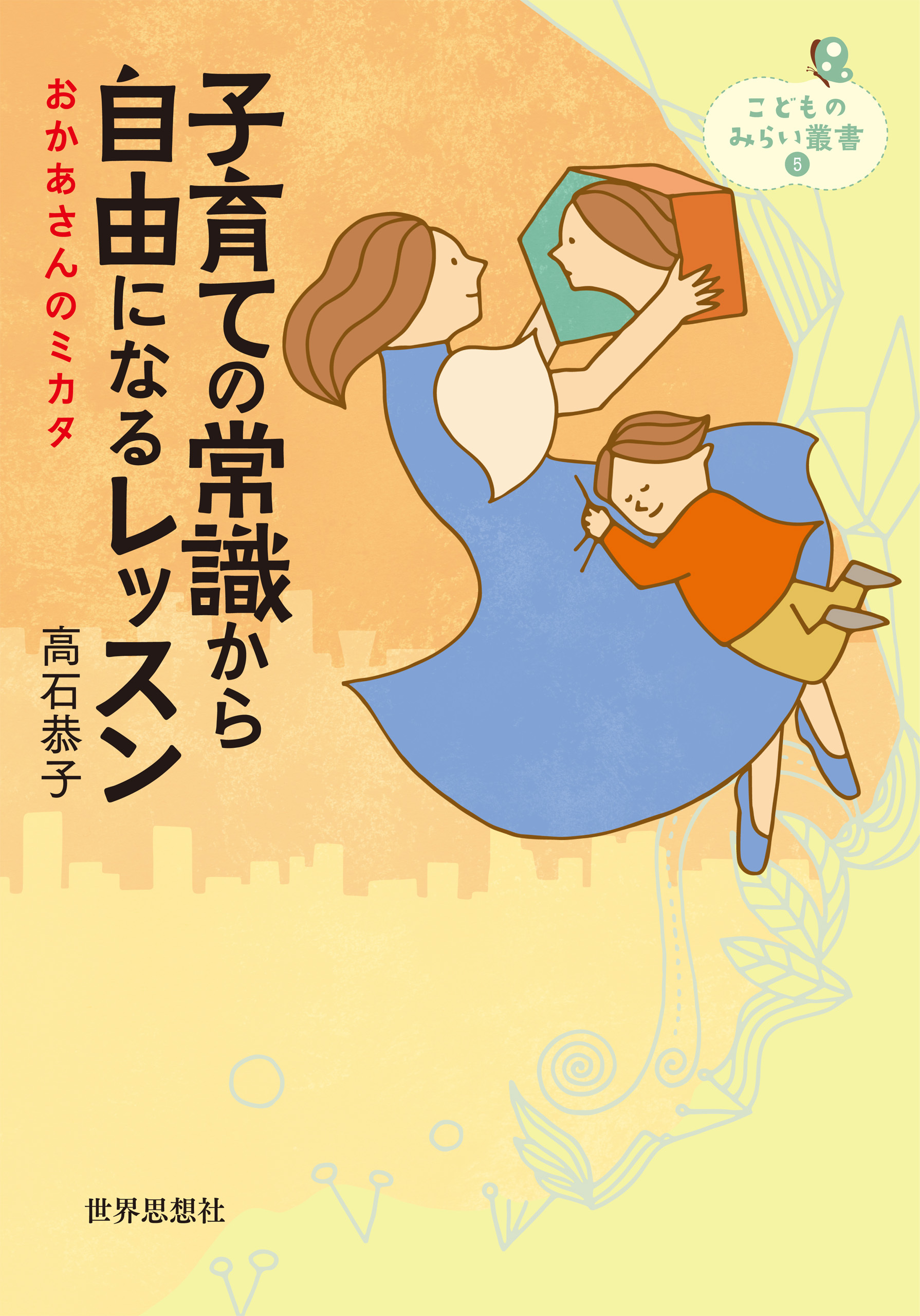子育ての常識から自由になるレッスン――おかあさんのミカタ