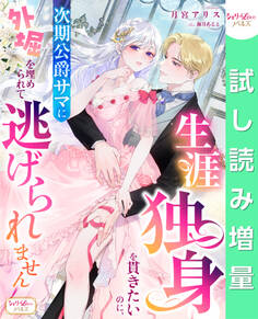 【期間限定 試し読み増量版】生涯独身を貫きたいのに、次期公爵サマに外堀を埋められて逃げられません